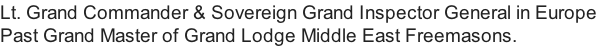 Lt. Grand Commander & Sovereign Grand Inspector General in Europe Past Grand Master of Grand Lodge Middle East Freemasons.